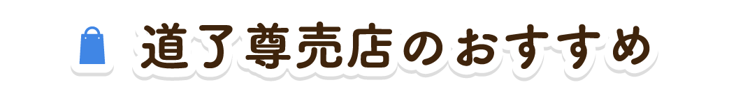 道了尊売店のおすすめ